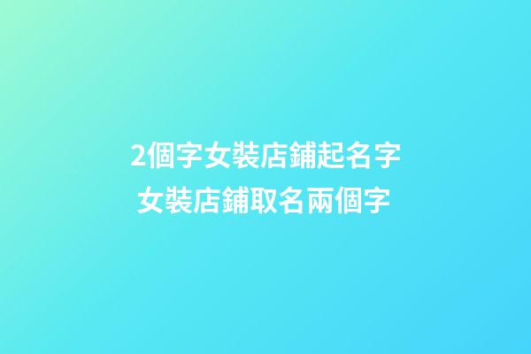 2個字女裝店鋪起名字 女裝店鋪取名兩個字